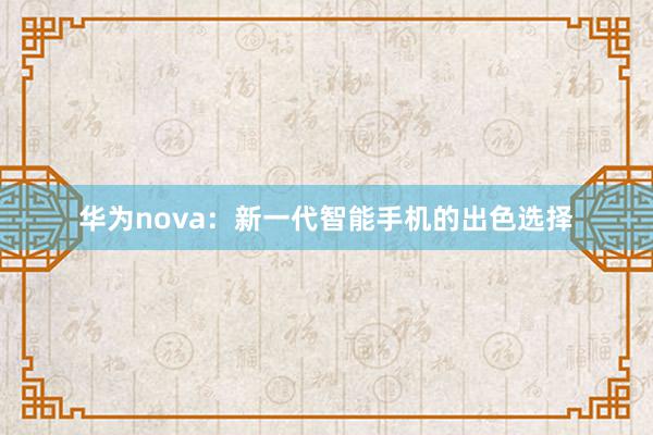 华为nova：新一代智能手机的出色选择