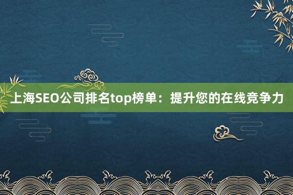 上海SEO公司排名top榜单：提升您的在线竞争力